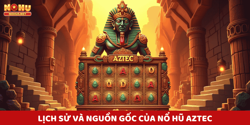 Lịch Sử Và Nguồn Gốc Của Nổ Hũ Aztec