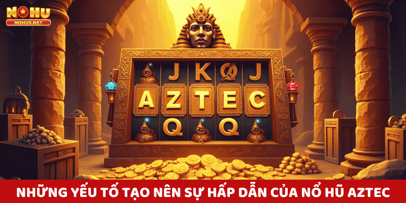 Những Yếu Tố Tạo Nên Sự Hấp Dẫn Của Nổ Hũ Aztec