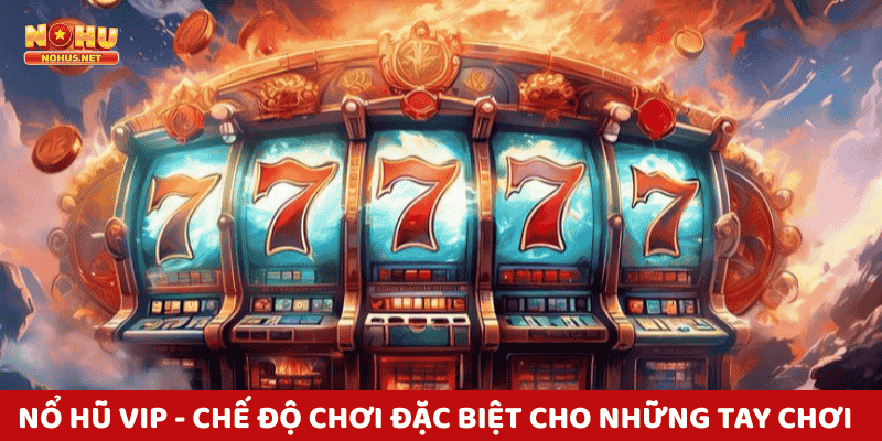 Nổ Hũ VIP - Chế độ chơi đặc biệt dành cho những tay chơi thực thụ!