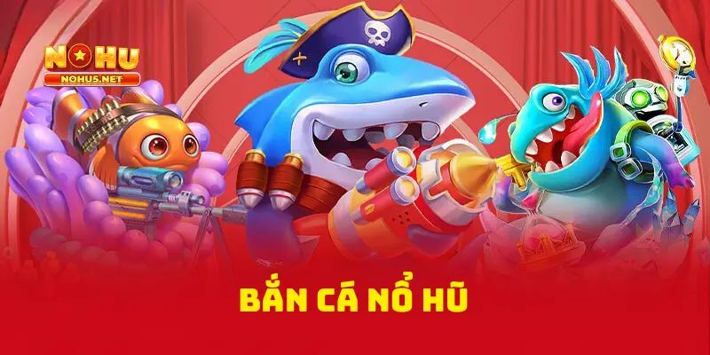 Bắn Cá Nổ Hũ