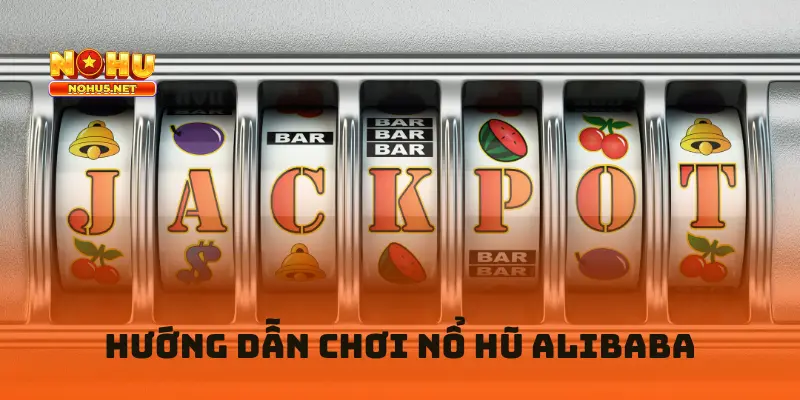 Hướng dẫn chơi nổ hũ Alibaba tại nổ hũ đổi thưởng