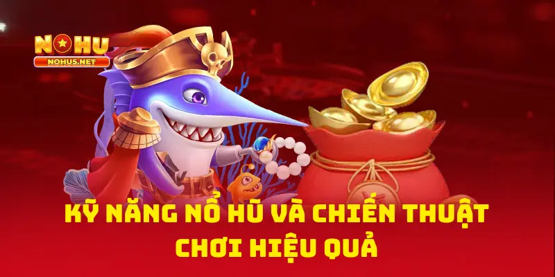 Kỹ Năng Nổ Hũ Và Chiến Thuật Chơi Hiệu Quả