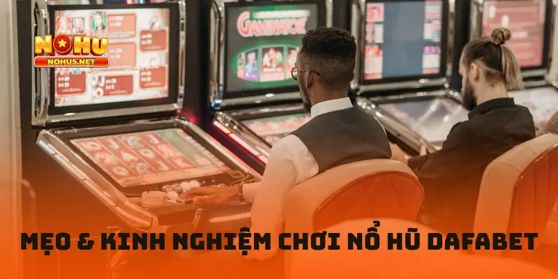 Mẹo & Kinh Nghiệm Chơi Nổ Hũ Dafabet