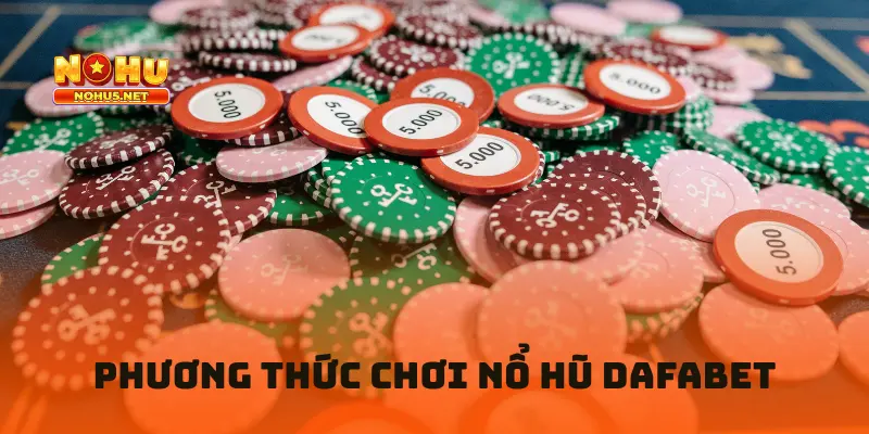 Phương Thức Chơi Nổ Hũ Dafabet