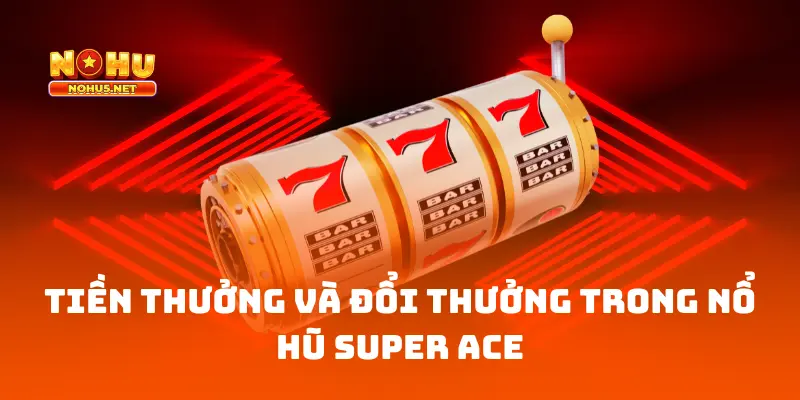 Tiền thưởng và đổi thưởng trong Nổ Hũ Super Ace