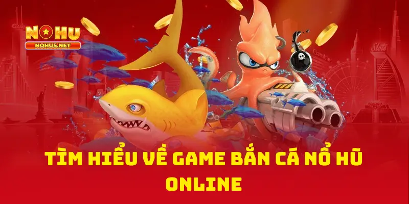 Tìm Hiểu Về Game Bắn Cá Nổ Hũ Online